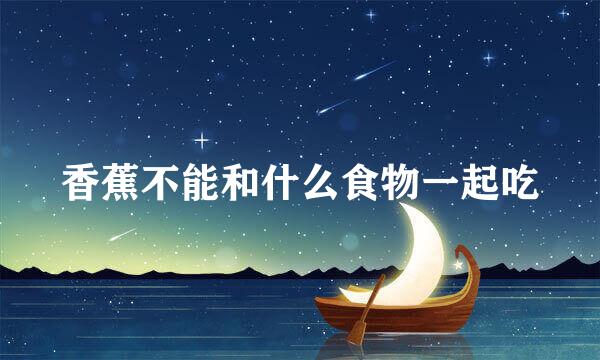 香蕉不能和什么食物一起吃