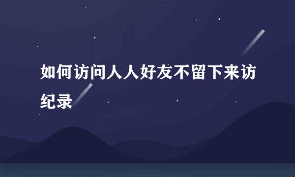 如何访问人人好友不留下来访纪录