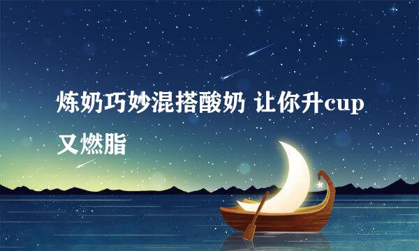 炼奶巧妙混搭酸奶 让你升cup又燃脂