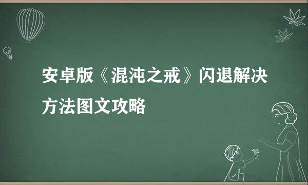 安卓版《混沌之戒》闪退解决方法图文攻略