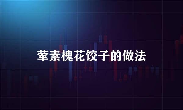 荤素槐花饺子的做法