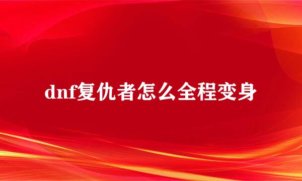 dnf复仇者怎么全程变身
