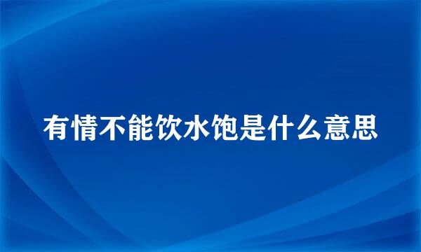 有情不能饮水饱是什么意思