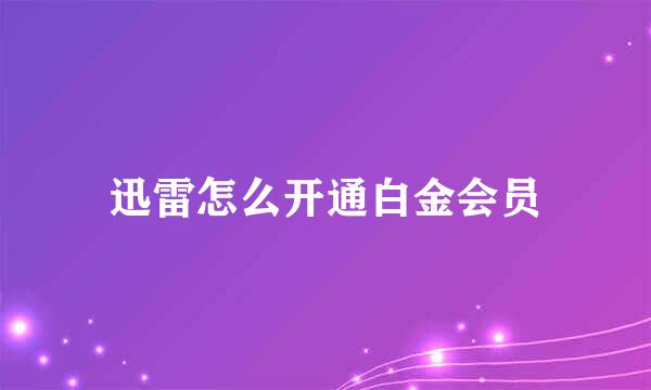 迅雷怎么开通白金会员