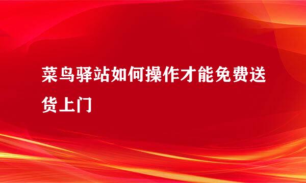 菜鸟驿站如何操作才能免费送货上门