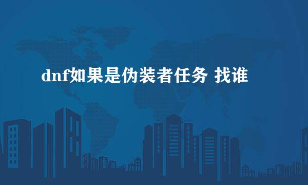 dnf如果是伪装者任务 找谁