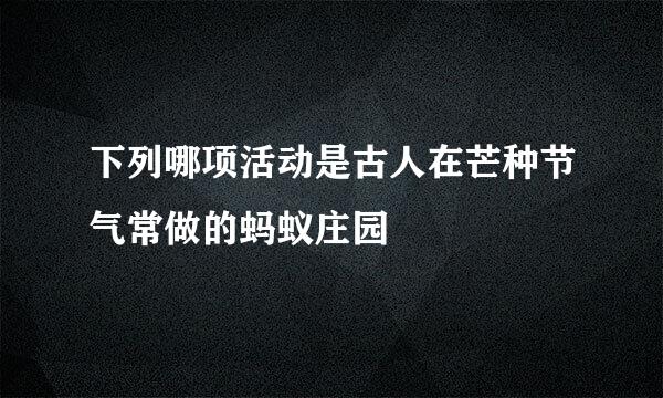下列哪项活动是古人在芒种节气常做的蚂蚁庄园
