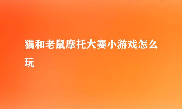 猫和老鼠摩托大赛小游戏怎么玩