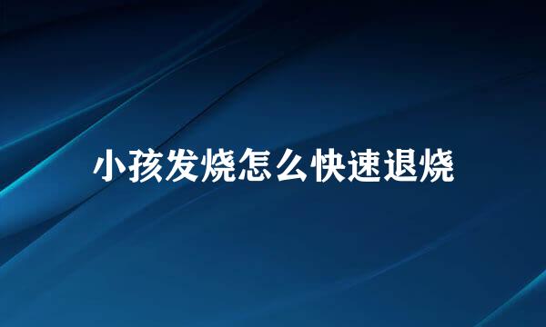 小孩发烧怎么快速退烧