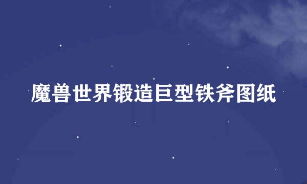魔兽世界锻造巨型铁斧图纸