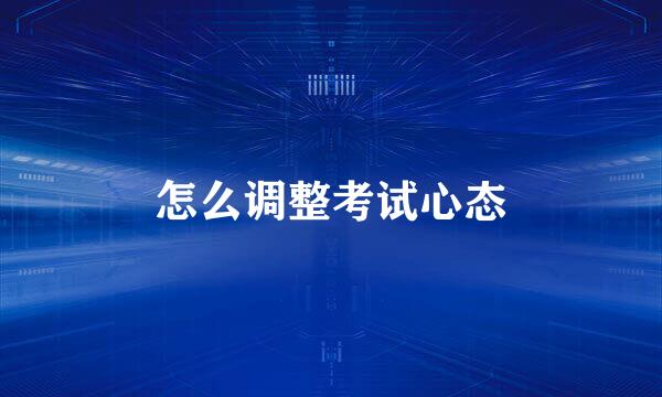 怎么调整考试心态