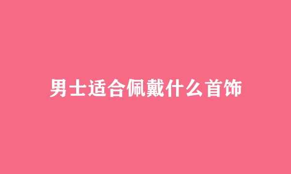 男士适合佩戴什么首饰