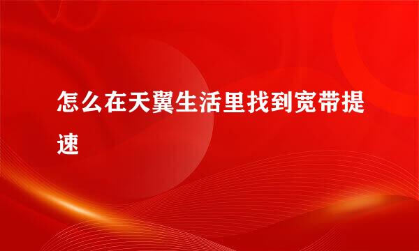 怎么在天翼生活里找到宽带提速