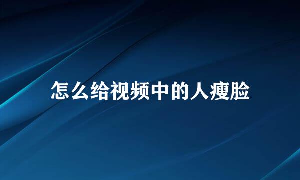 怎么给视频中的人瘦脸