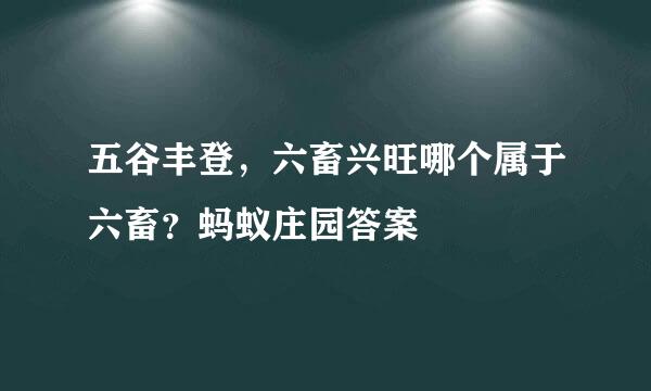 五谷丰登，六畜兴旺哪个属于六畜？蚂蚁庄园答案