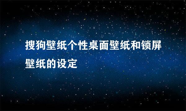 搜狗壁纸个性桌面壁纸和锁屏壁纸的设定