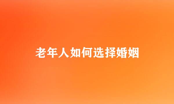 老年人如何选择婚姻