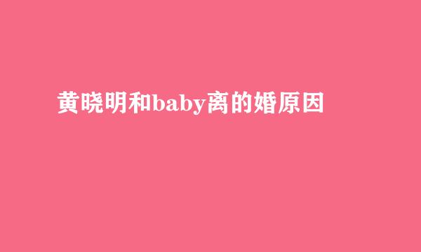 黄晓明和baby离的婚原因