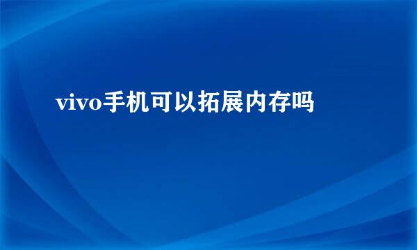 vivo手机可以拓展内存吗