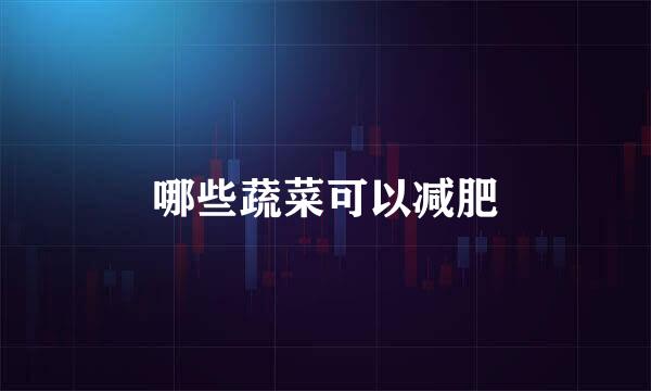 哪些蔬菜可以减肥