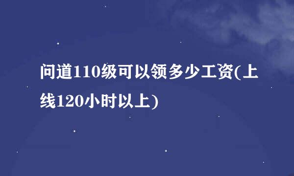 问道110级可以领多少工资(上线120小时以上)