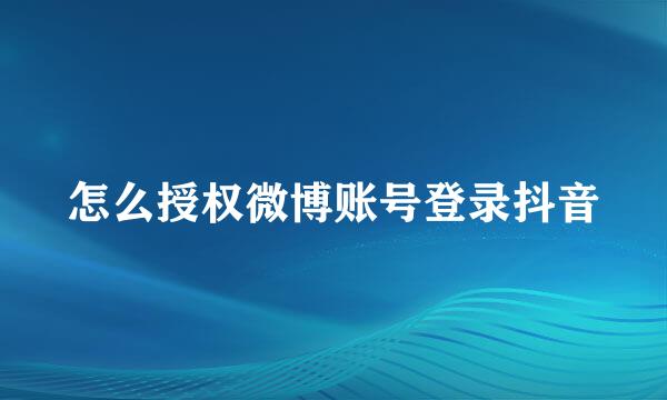 怎么授权微博账号登录抖音