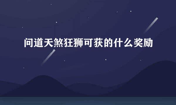 问道天煞狂狮可获的什么奖励