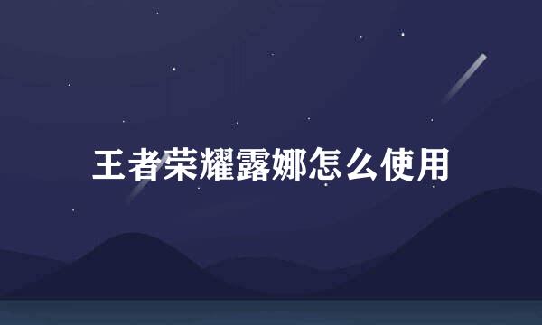 王者荣耀露娜怎么使用