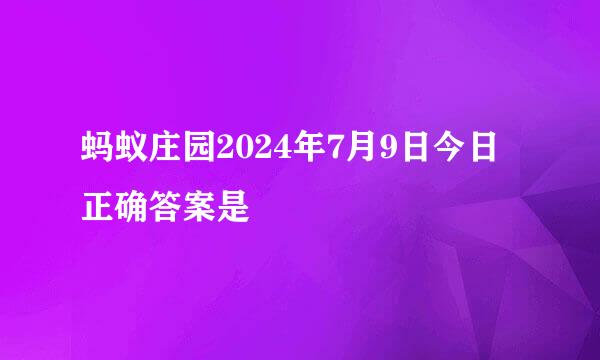 蚂蚁庄园2024年7月9日今日正确答案是