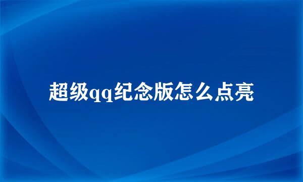超级qq纪念版怎么点亮