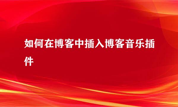 如何在博客中插入博客音乐插件