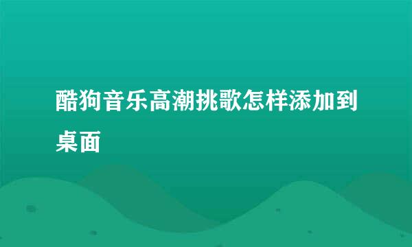 酷狗音乐高潮挑歌怎样添加到桌面