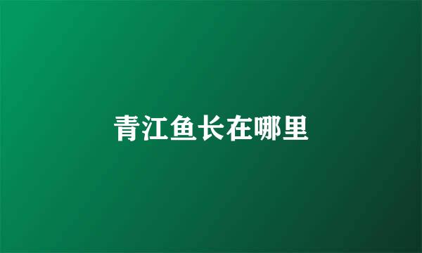 青江鱼长在哪里