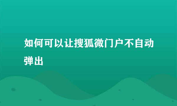 如何可以让搜狐微门户不自动弹出
