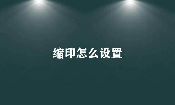 缩印怎么设置