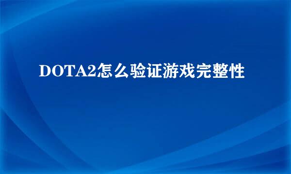 DOTA2怎么验证游戏完整性