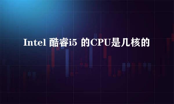Intel 酷睿i5 的CPU是几核的