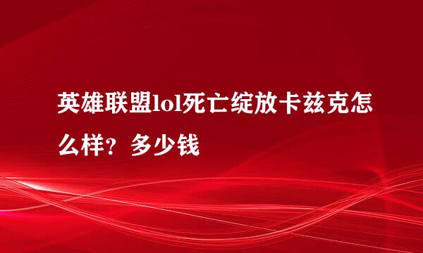 英雄联盟lol死亡绽放卡兹克怎么样？多少钱
