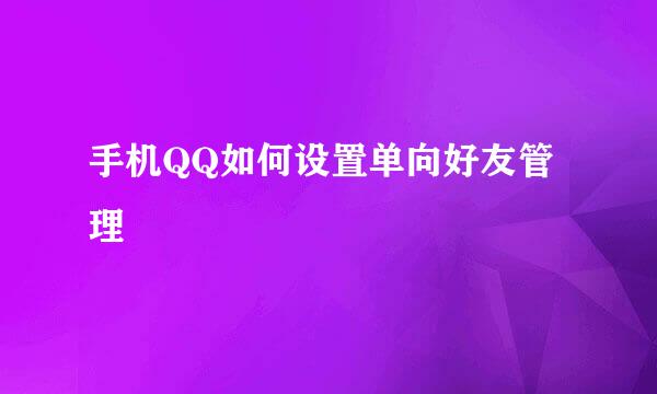 手机QQ如何设置单向好友管理