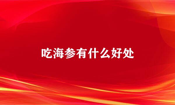 吃海参有什么好处