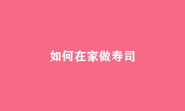 如何在家做寿司