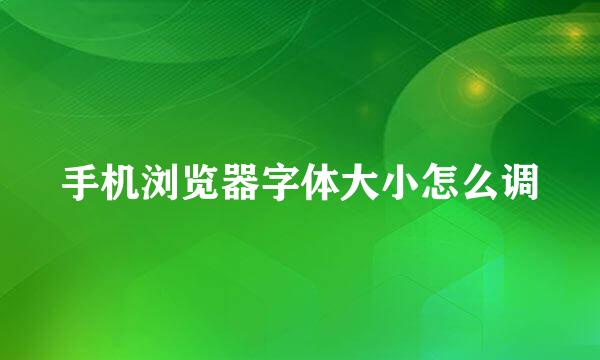手机浏览器字体大小怎么调