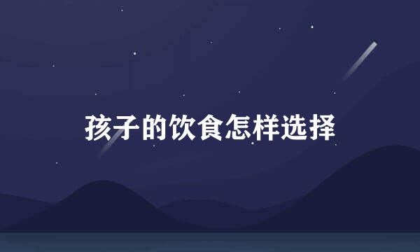 孩子的饮食怎样选择