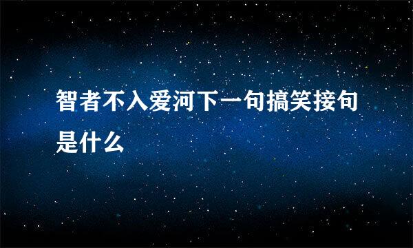 智者不入爱河下一句搞笑接句是什么