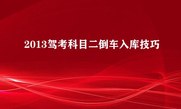 2013驾考科目二倒车入库技巧