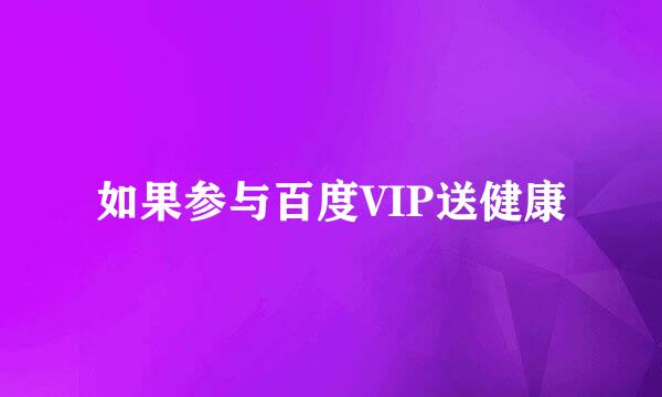 如果参与百度VIP送健康