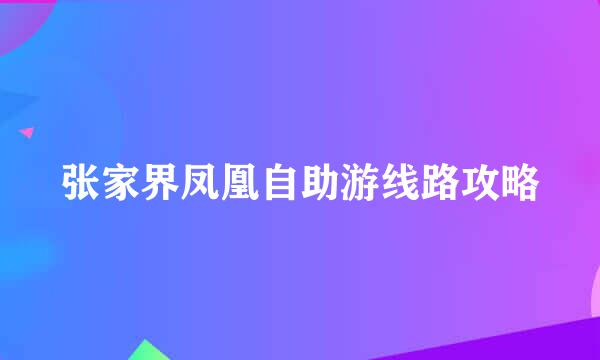 张家界凤凰自助游线路攻略