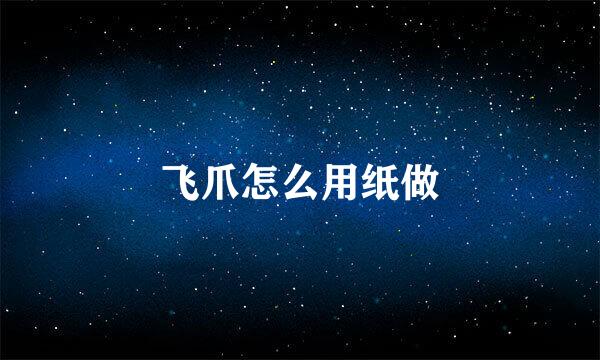 飞爪怎么用纸做