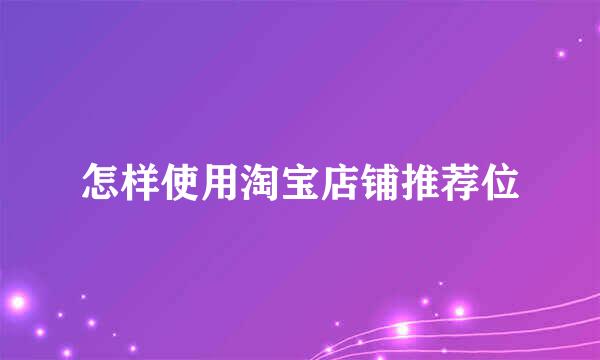 怎样使用淘宝店铺推荐位