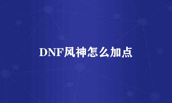 DNF风神怎么加点